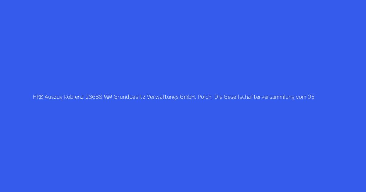 HRB Auszug Koblenz 28688 MM Grundbesitz Verwaltungs GmbH. Polch. Die Gesellschafterversammlung vom 05